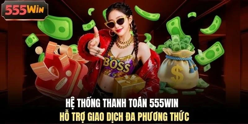 he-thong-thanh-toan-555win-ho-tro-giao-dich-da-phuong-thuc Hệ thống thanh toán 555WIN hỗ trợ giao dịch đa phương thức