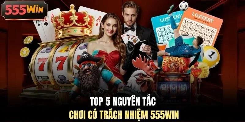 top-5-nguyen-tac-choi-co-trach-nhiem-555win Top 5 nguyên tắc chơi có trách nhiệm 555WIN