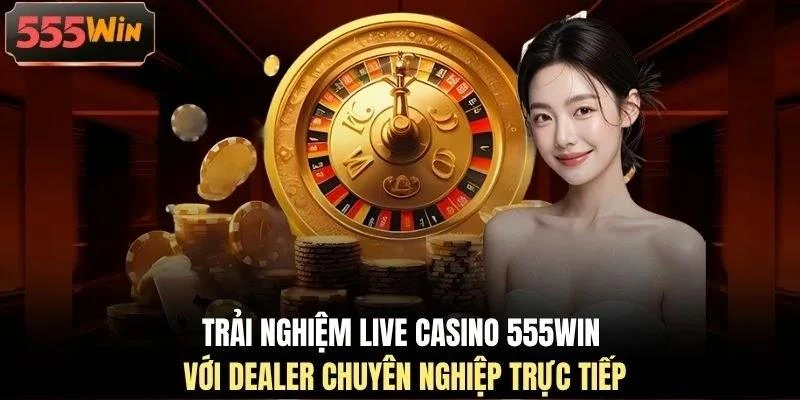 trai-nghiem-live-casino-555win-voi-dealer-chuyen-nghiep-truc-tiep Trải nghiệm Live Casino 555WIN với dealer chuyên nghiệp trực tiếp